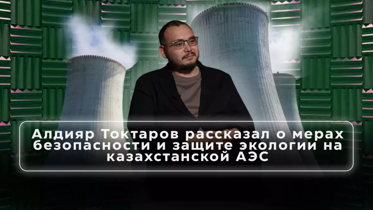 Алдияр Токтаров рассказал о мерах безопасности и защите экологии на казахстанской АЭС