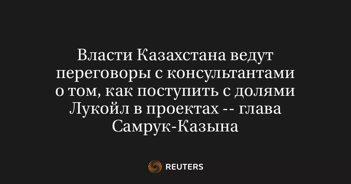 Власти Казахстана ведут переговоры с консультантами о том, как поступить с долями в крупных проектах.