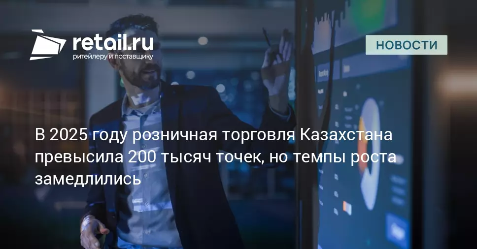 В 2025 году розничная торговля Казахстана превысила 200 тысяч точек, но темпы роста замедлились.