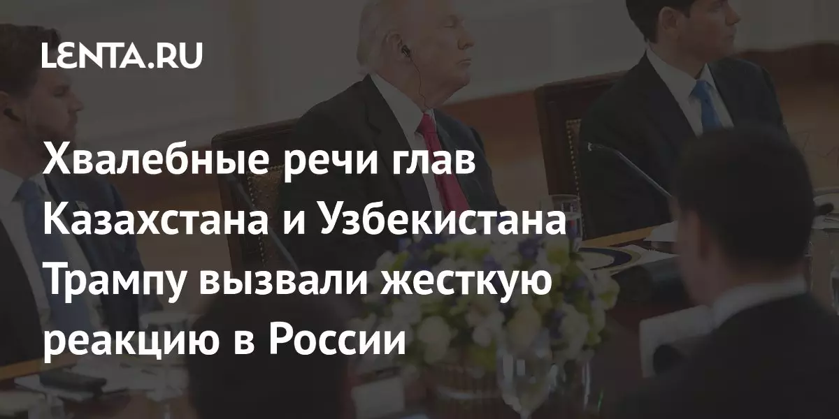 Хвалебные речи глав Казахстана и Узбекистана Трампу вызвали жесткую реакцию в России.