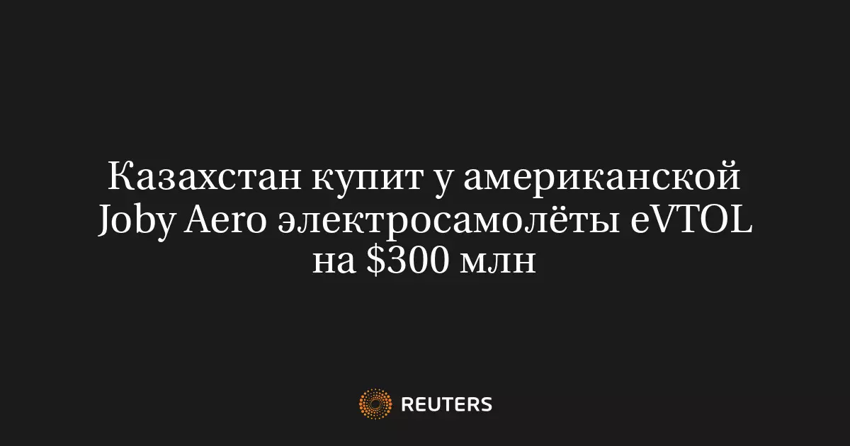Казахстан купит у американской Joby Aero электросамолеты eVTOL на 300 миллионов долларов.