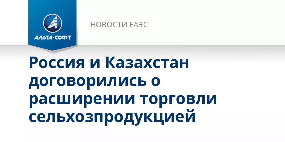Россия и Казахстан договорились о расширении торговли сельхозпродукцией.