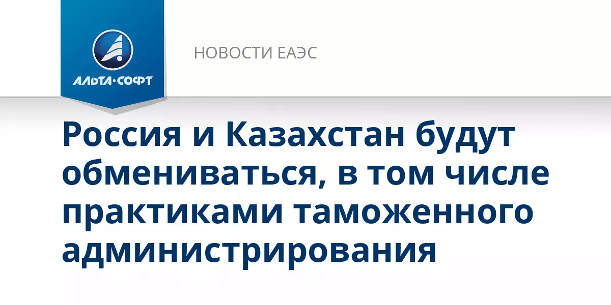 Россия и Казахстан будут обмениваться практиками таможенного контроля.