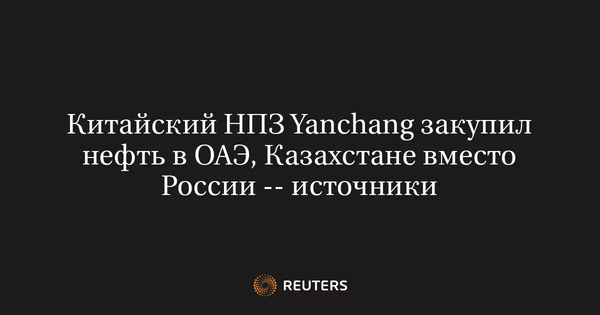 Китайский НПЗ Yanchang закупил нефть в ОАЭ и Казахстане вместо России.