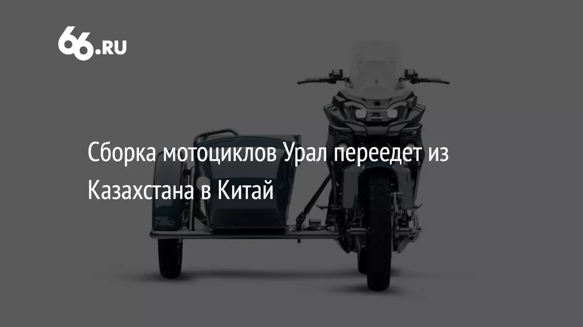 Сборка мотоциклов Урал переедет из Казахстана в Китай.