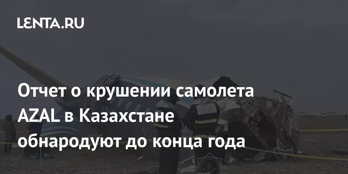 Отчет о крушении самолета AZAL в Казахстане обнародуют до конца года.