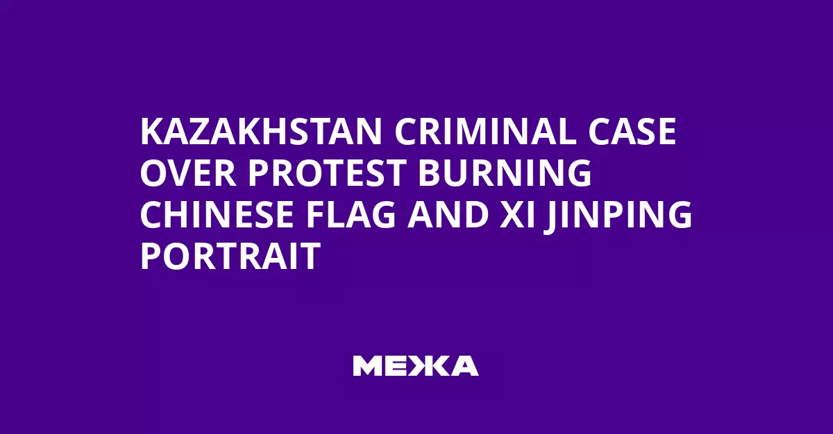 По делу о протестах в Казахстане возбудили уголовное дело после сожжения флага Китая и портрета Си Цзиньпина.