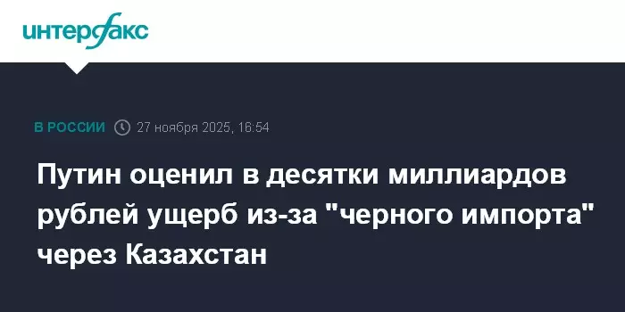 Путин оценил в десятки миллиардов рублей ущерб из-за черного импорта через Казахстан.