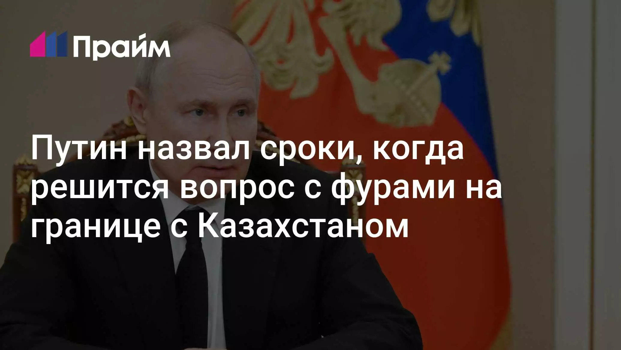 Путин назвал сроки, когда решится вопрос с фурами на границе с Казахстаном.