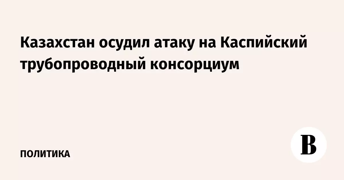 Казахстан осудил атаку на Каспийский трубопроводный консорциум.