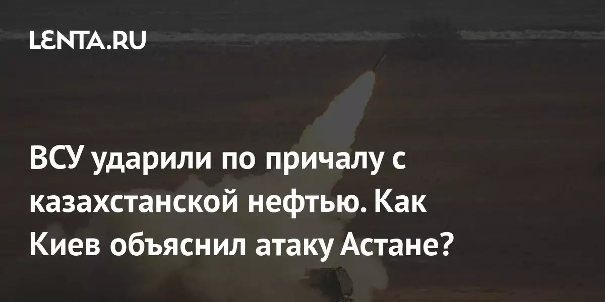 ВСУ ударили по причалу с казахстанской нефтью, и Киев объяснил атаку Астане.