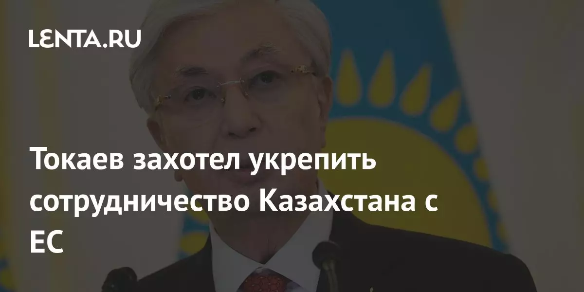 Токаев захотел укрепить сотрудничество Казахстана с ЕС.