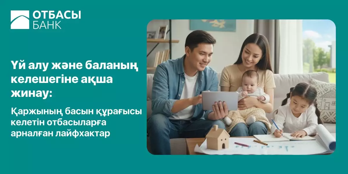 Үй алу және баланың келешегіне ақша жинау: Қаржының басын құрағысы келетін отбасыларға арналған лайфхактар