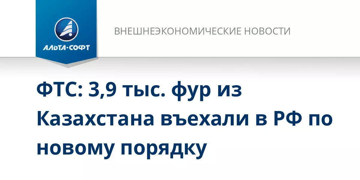 ФТС сообщает о въезде 3,9 тысяч казахстанских фур в РФ по новому порядку.