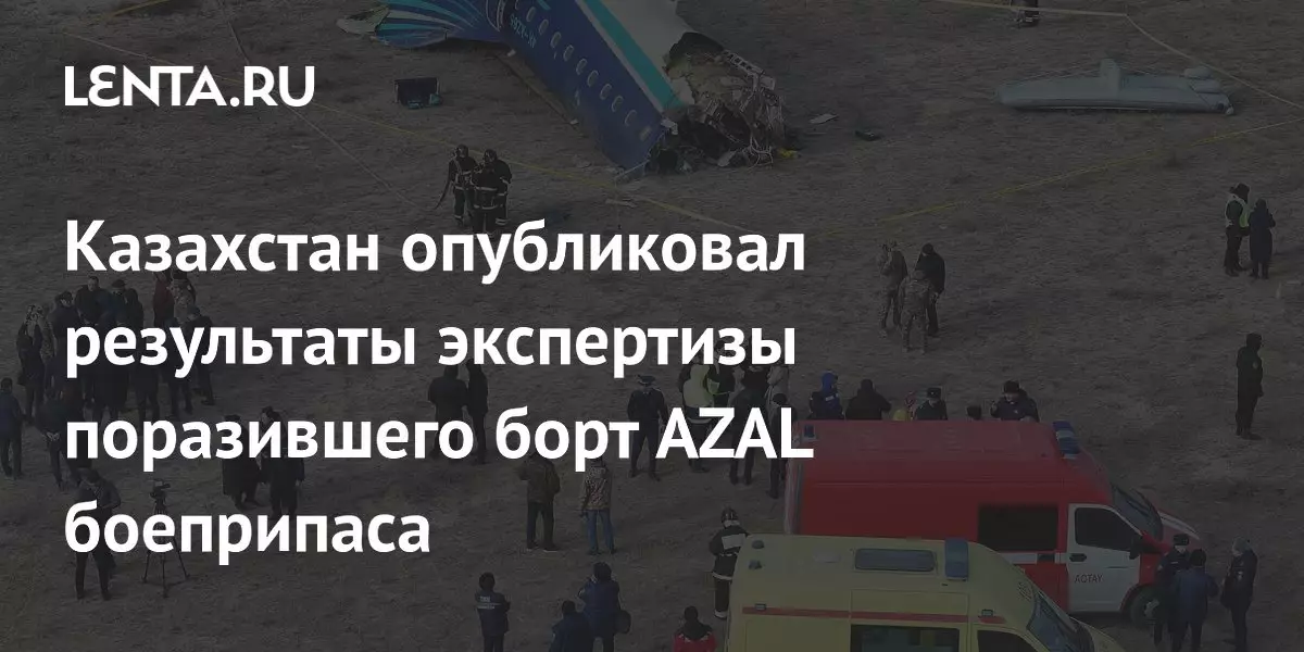 Казахстан опубликовал результаты экспертизы боеприпаса, поразившего борт AZAL.