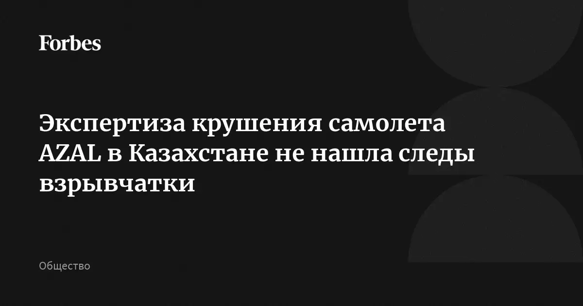Экспертиза крушения самолета AZAL в Казахстане не нашла следов взрывчатки.