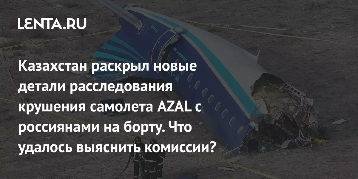 Новые детали расследования крушения самолета AZAL: что выяснила комиссия Казахстана.