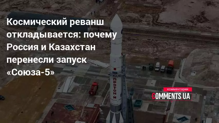 Запуск ракеты «Союз-5» перенесли из-за необходимости дополнительных испытаний систем.