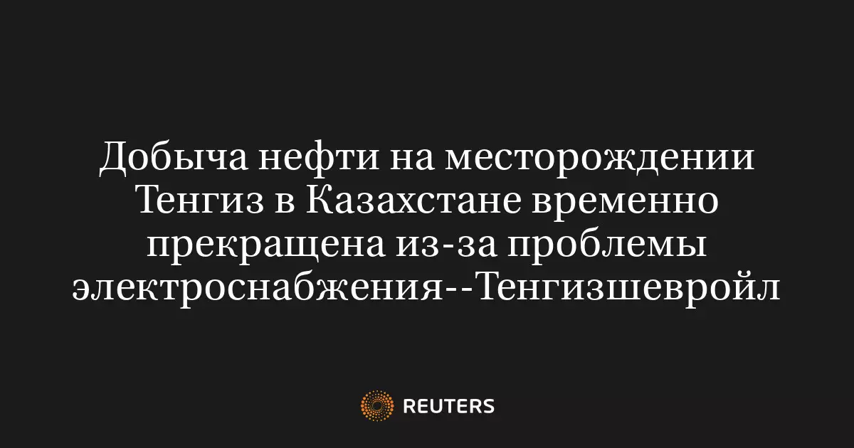 Добыча нефти на месторождении Тенгиз в Казахстане временно прекращена из-за оперативных работ на системе энергоснабжения.