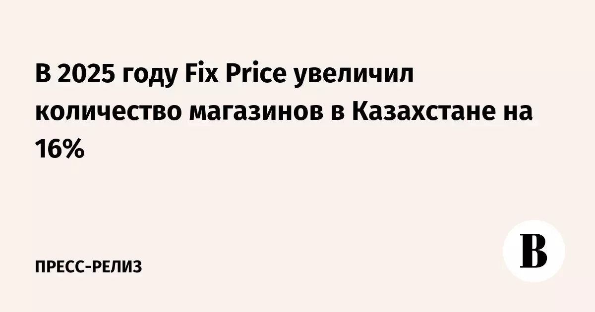 Fix Price увеличил число магазинов в Казахстане на 16% в 2025 году.