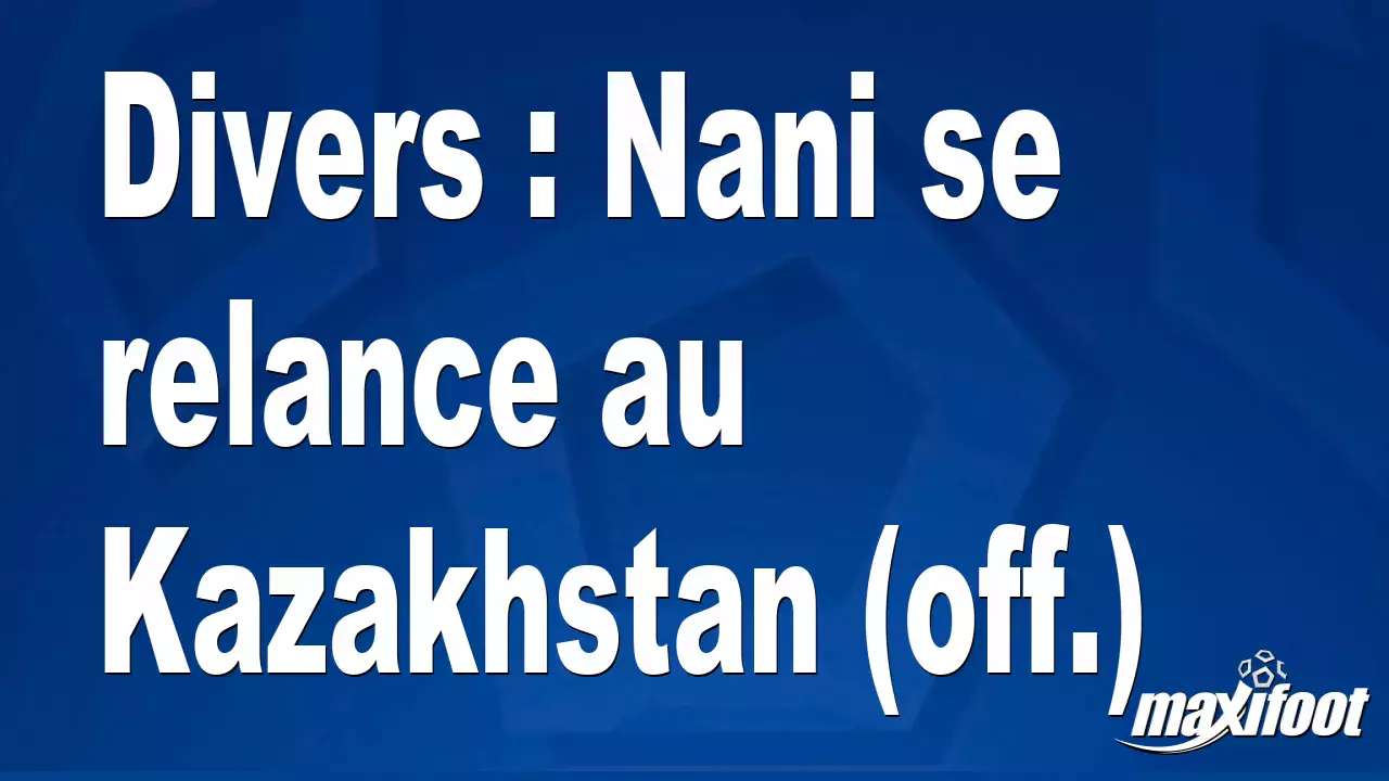 Наньи возобновляет карьеру в Казахстане.