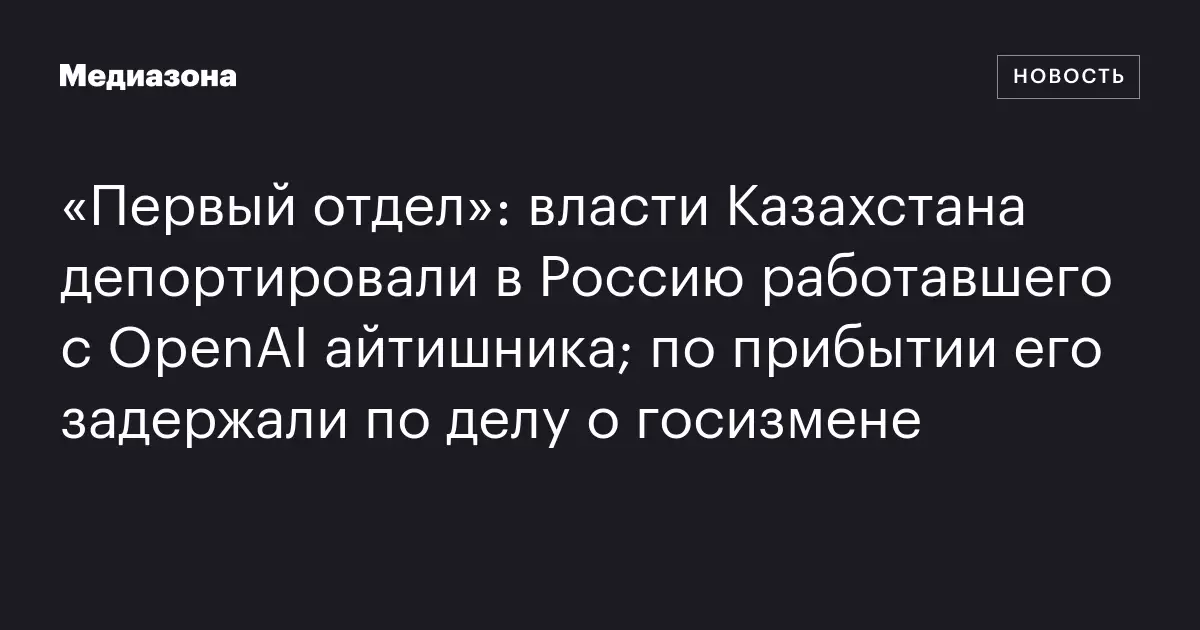 Власти Казахстана депортировали в Россию сотрудника, работавшего с OpenAI.