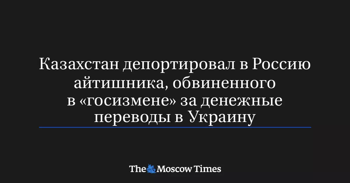 Казахстан депортировал в Россию IT-специалиста, обвиненного в государственной измене.