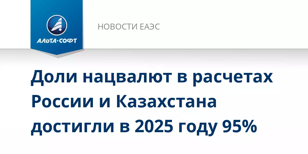 Доля национальных валют в расчетах России и Казахстана достигла 95% в 2025 году.