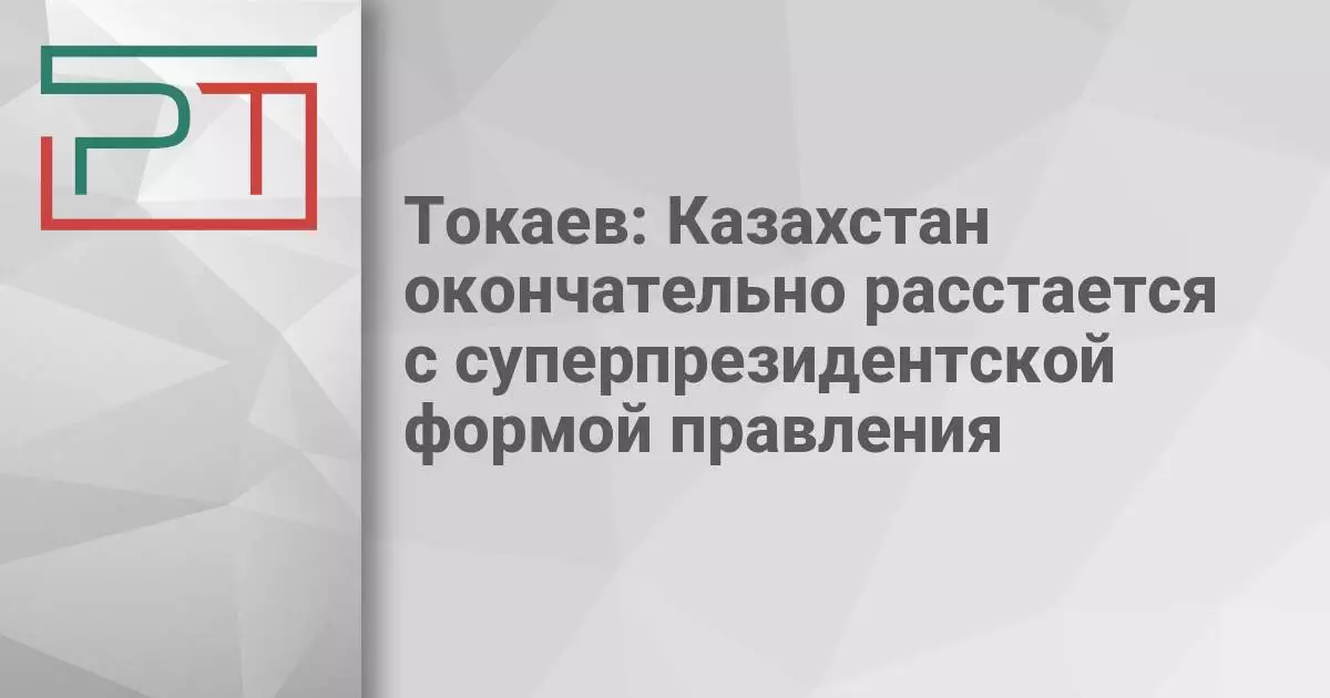 Токаев: Казахстан окончательно расстается с суперпрезидентской формой правления.