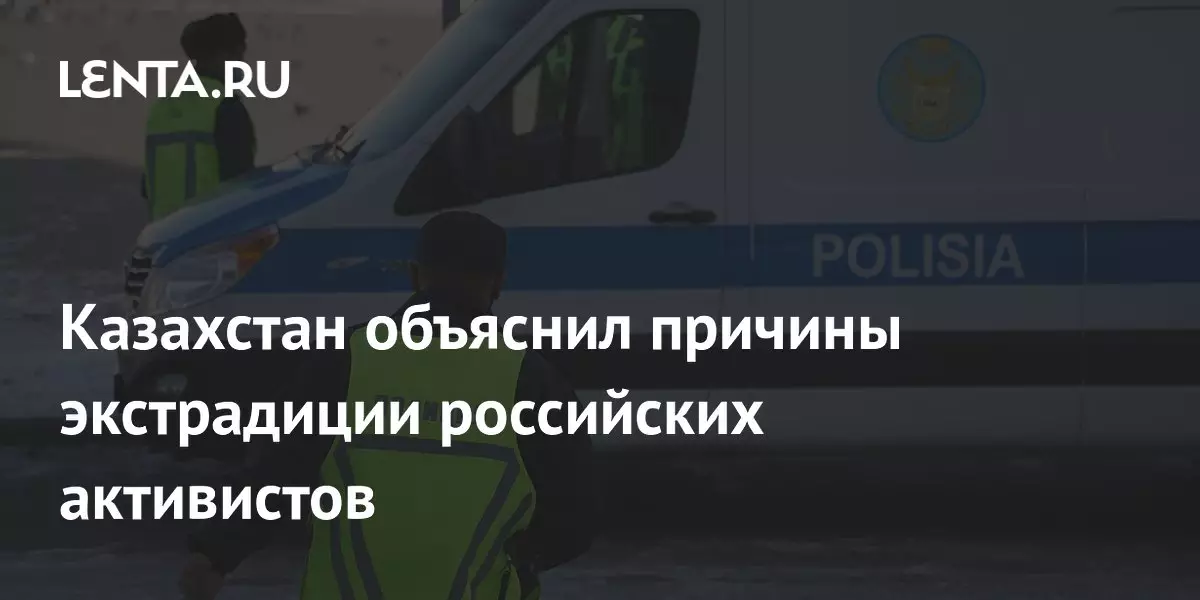 Казахстан объяснил причины экстрадиции российских активистов.