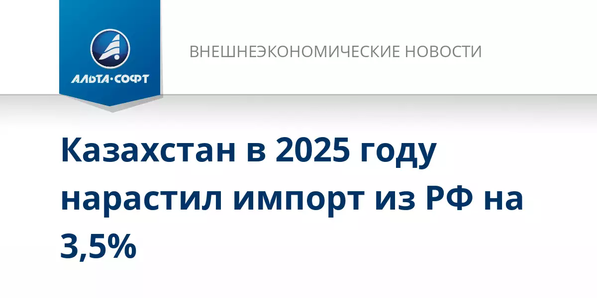 Казахстан в 2025 году нарастил импорт из России на 3,5 процента.