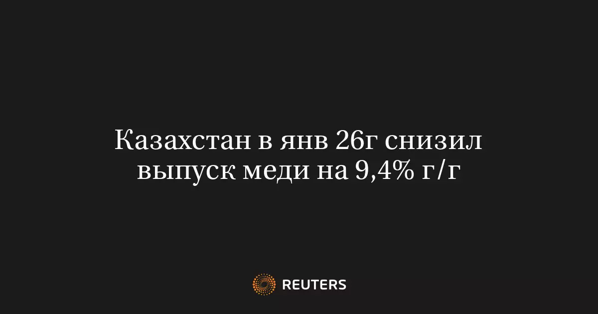 Казахстан в январе 2026 года снизил выпуск меди на 9,4% в годовом исчислении.