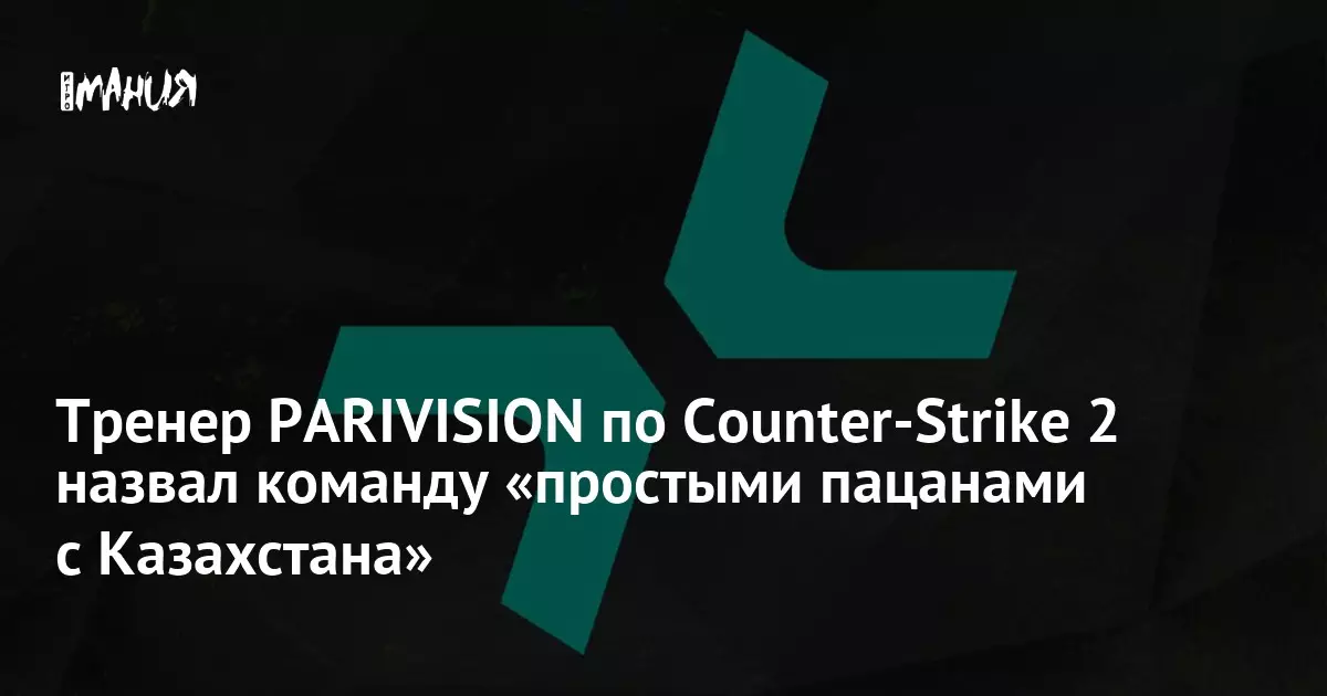 Тренер PARIVISION по Counter-Strike 2 назвал команду простыми пацанами с Казахстана.