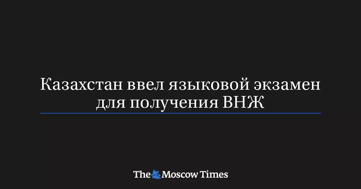 Казахстан ввел языковой экзамен для получения вида на жительство.