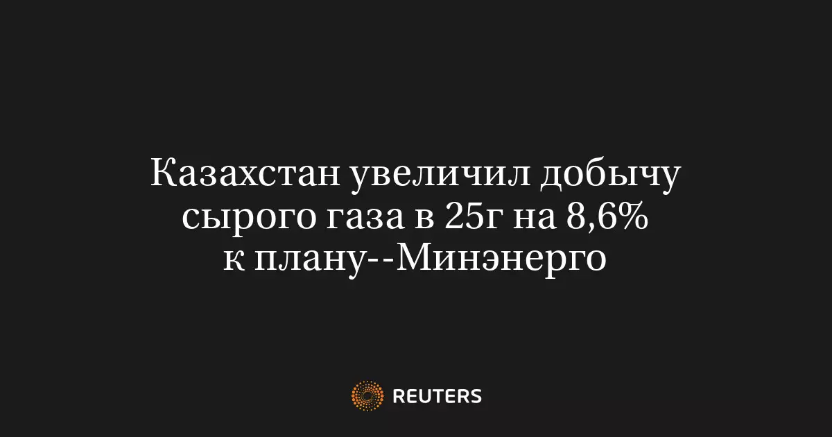 Казахстан увеличил добычу сырого газа в 2025 году на 8,6% к плану.
