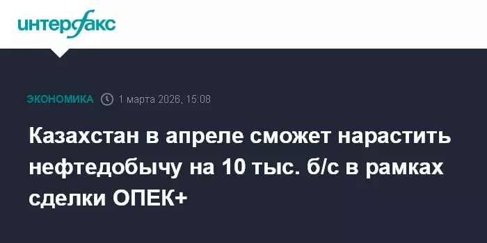 Казахстан в апреле нарастит добычу нефти на 10 тысяч баррелей в сутки по договоренностям ОПЕК+.