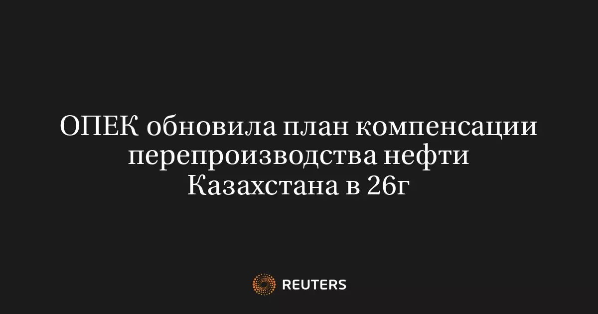 ОПЕК обновила план компенсации перепроизводства нефти Казахстаном в 2026 году.