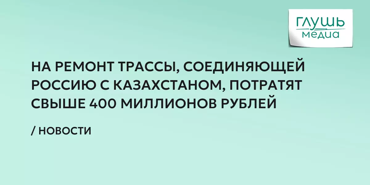 На ремонт трассы, соединяющей Россию с Казахстаном, потратят свыше 400 миллионов рублей.