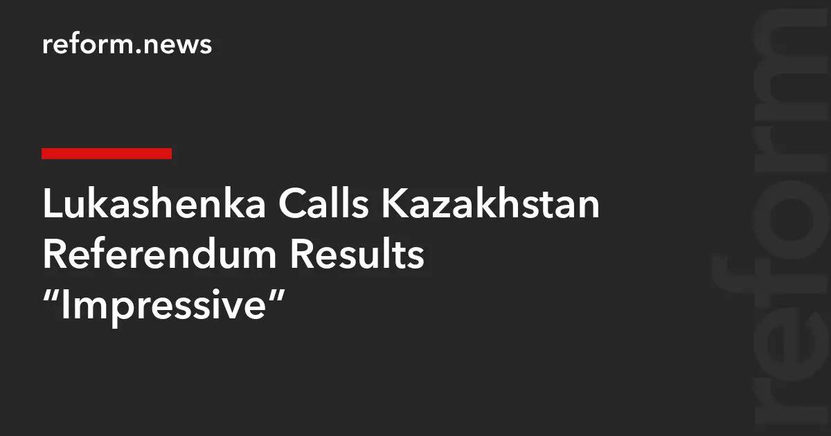 Лукашенко назвал впечатляющими результаты референдума в Казахстане.