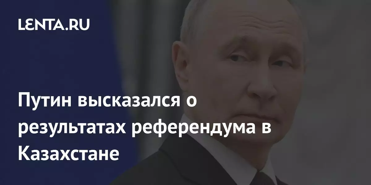 Путин прокомментировал итоги референдума в Казахстане.