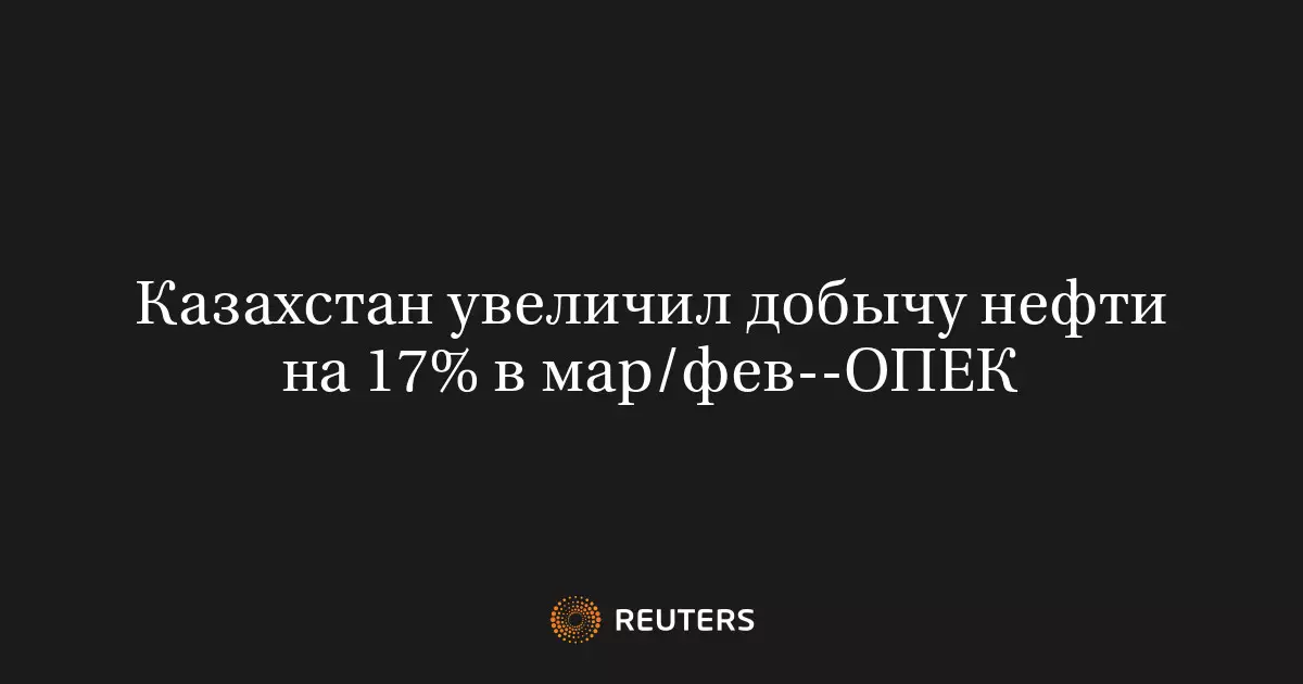 Казахстан увеличил добычу нефти на 17% в марте по сравнению с февралем — данные ОПЕК.