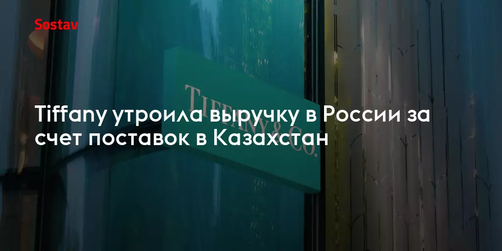Tiffany утроила выручку в России за счет поставок в Казахстан.