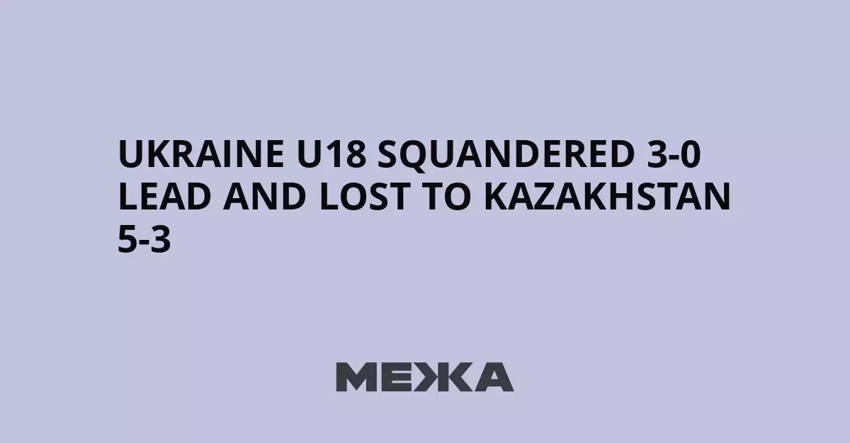 Украинские хоккеисты U18 упустили победу, проиграв Казахстану после ведения 3:0.