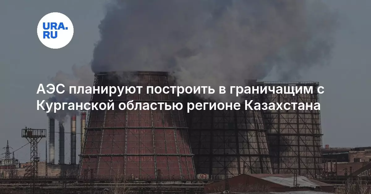 АЭС планируют построить в граничащем с Курганской областью регионе Казахстана