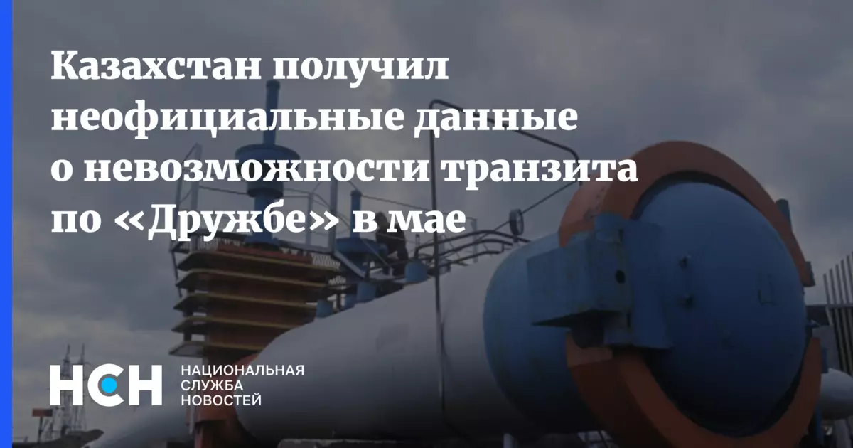 Казахстан получил неофициальные данные о невозможности транзита нефти по нефтепроводу Дружба в мае.