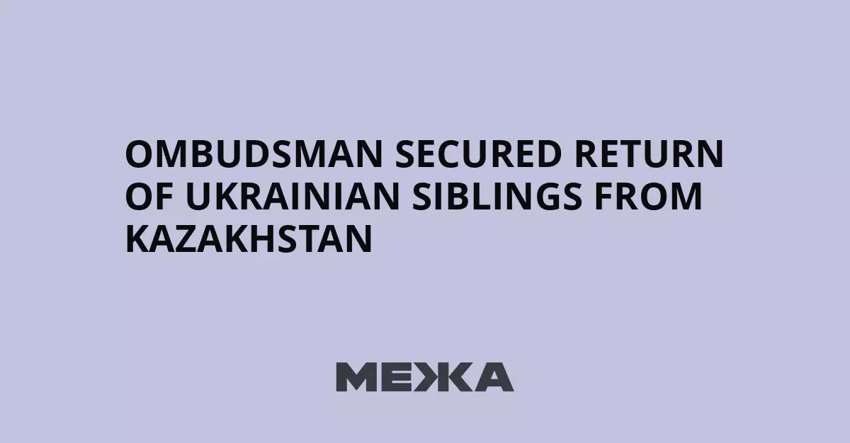 Омбудсмен добился возвращения украинских брата и сестры из Казахстана.