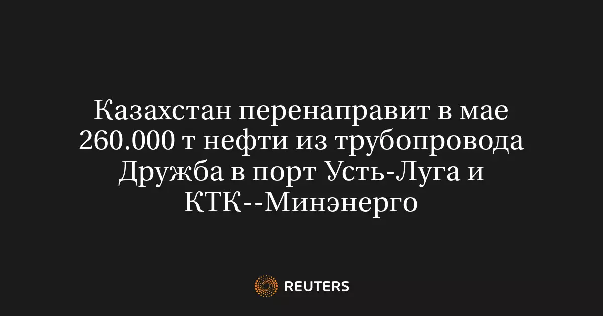 Казахстан перенаправит в мае 260 тысяч тонн нефти из трубопровода Дружба в порт Усть-Луга и КТК.