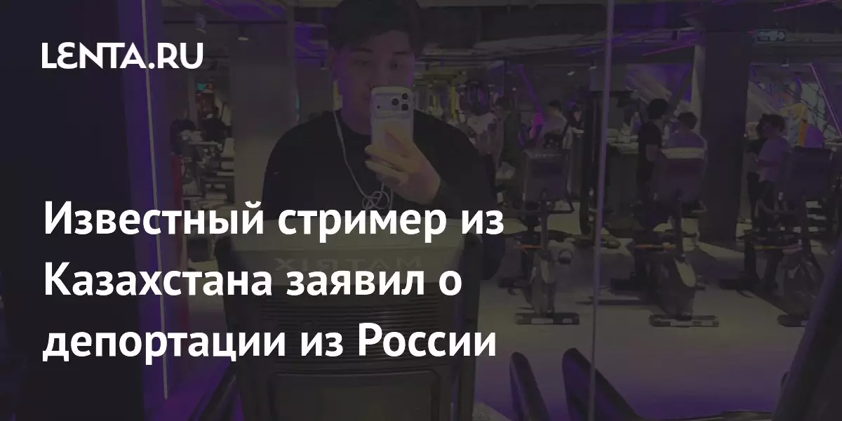Известный стример из Казахстана заявил о депортации из России.