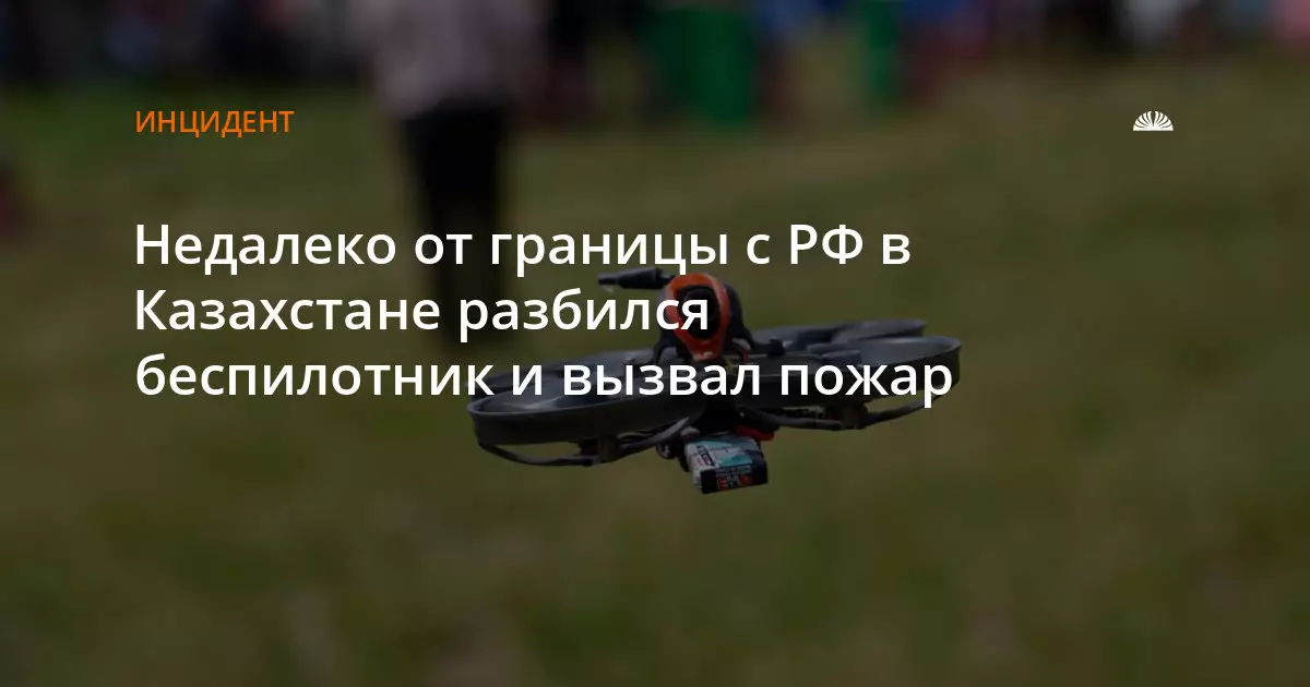 Недалеко от границы с Россией в Казахстане разбился беспилотник и вызвал пожар.