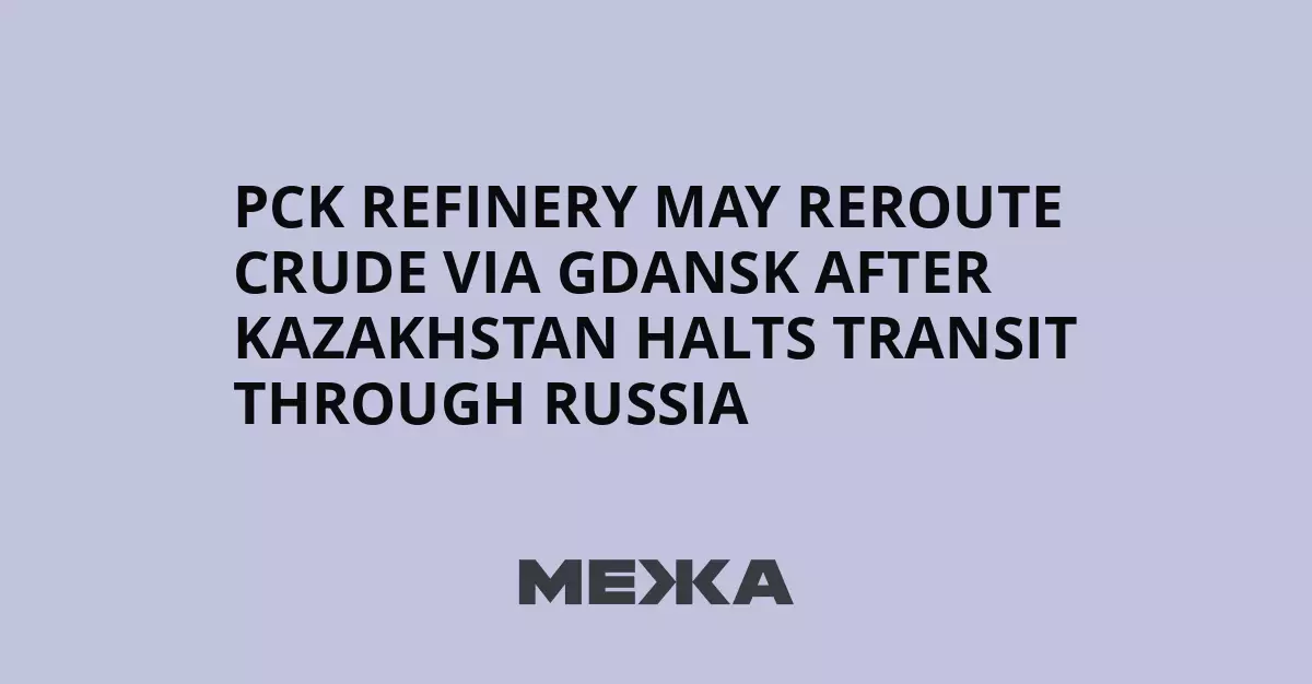 Нефтеперерабатывающий завод PCK может перенаправить поставки нефти через Гданьск после того, как Казахстан приостановил транзит через Россию.